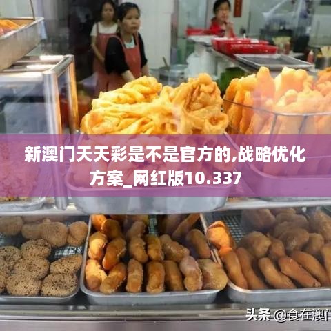 新澳门天天彩是不是官方的,战略优化方案_网红版10.337
