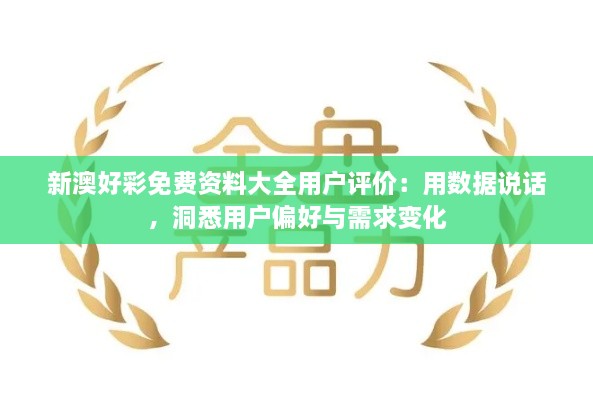 新澳好彩免费资料大全用户评价：用数据说话，洞悉用户偏好与需求变化
