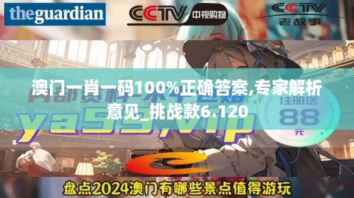 澳门一肖一码100%正确答案,专家解析意见_挑战款6.120