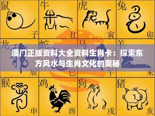 澳门正版资料大全资料生肖卡：探索东方风水与生肖文化的奥秘
