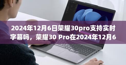 荣耀30 Pro在2024年12月6日是否支持实时字幕功能探讨