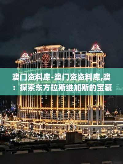 澳门资料库-澳门资资料库,澳：探索东方拉斯维加斯的宝藏