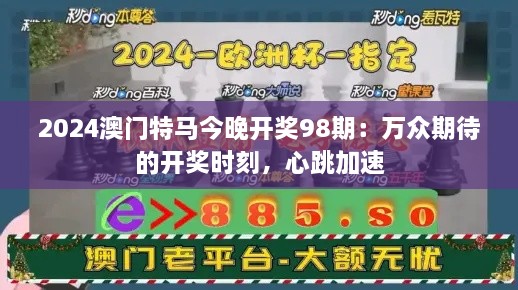 2024澳门特马今晚开奖98期：万众期待的开奖时刻，心跳加速