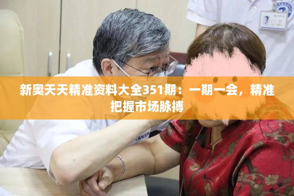新奥天天精准资料大全351期：一期一会，精准把握市场脉搏