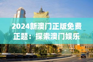 2024新澳门正版免费正题：探索澳门娱乐新纪元的惊艳之举