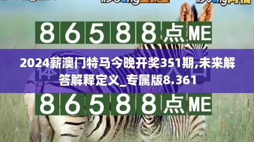 2024薪澳门特马今晚开奖351期,未来解答解释定义_专属版8.361