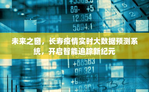 长寿疫情智能追踪新纪元，未来之窗实时大数据预测系统启动