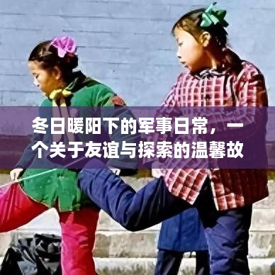 冬日暖阳下的军事日常，友谊与探索的温馨篇章