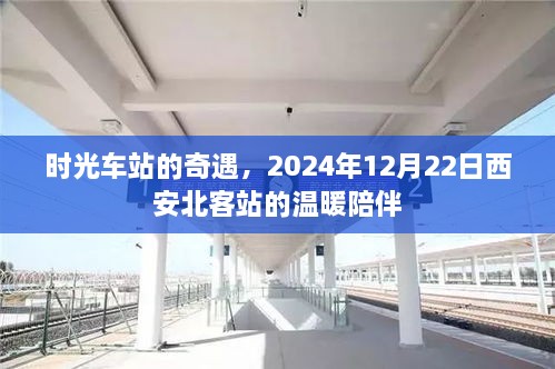 时光车站的奇遇，西安北客站温暖陪伴的温馨瞬间，2024年12月22日