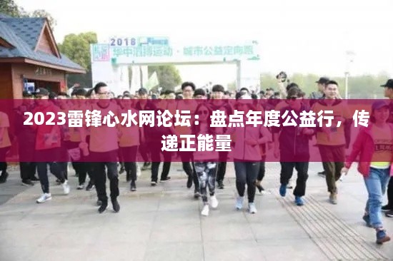 2023雷锋心水网论坛：盘点年度公益行，传递正能量