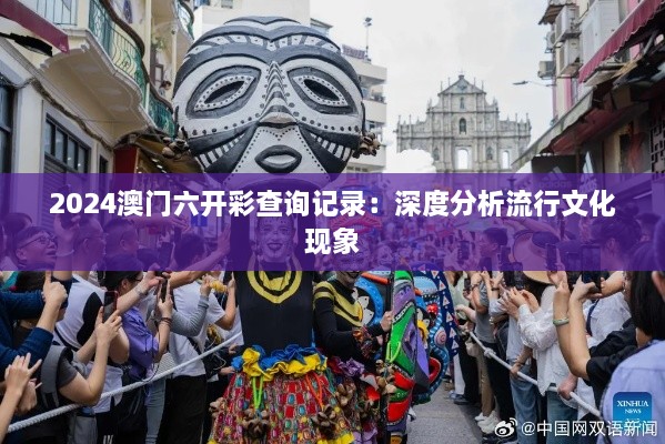 2024澳门六开彩查询记录：深度分析流行文化现象