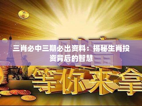 三肖必中三期必出资料：揭秘生肖投资背后的智慧