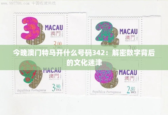 今晚澳门特马开什么号码342：解密数字背后的文化迷津