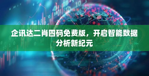 企讯达二肖四码免费版，开启智能数据分析新纪元