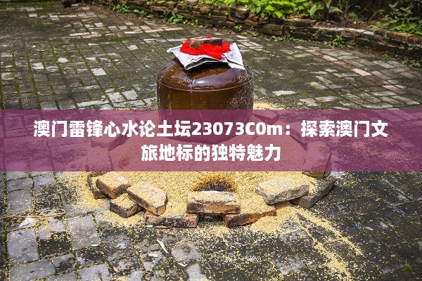 澳门雷锋心水论土坛23073C0m：探索澳门文旅地标的独特魅力