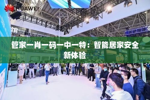 管家一肖一码一中一特：智能居家安全新体验