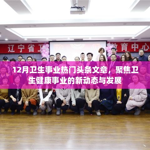 12月卫生事业热点聚焦，健康动态与发展