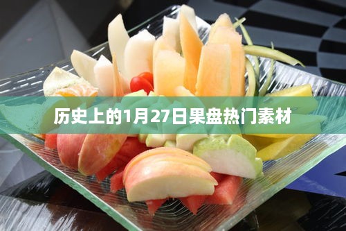 果盘热门素材背后的历史日期，揭秘一月二十七日精彩瞬间