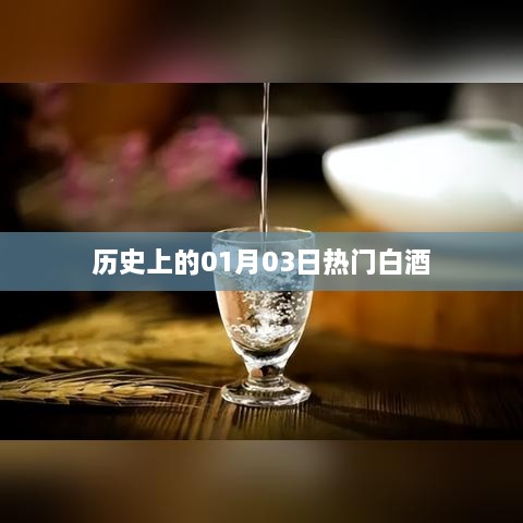 「历史上的热门白酒，一月三日回顾」