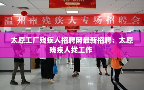 太原工厂残疾人招聘网最新招聘：太原残疾人找工作 
