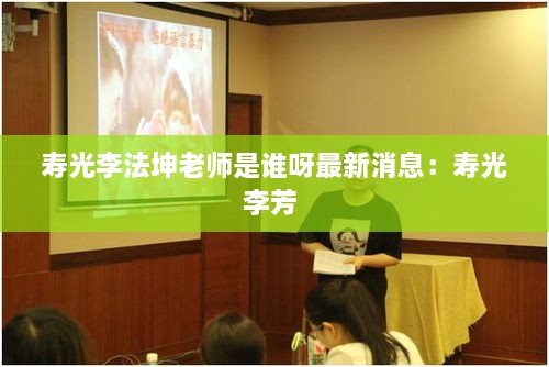 寿光李法坤老师是谁呀最新消息：寿光李芳 