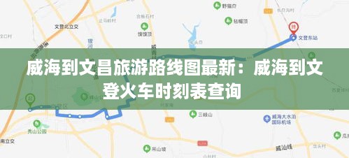 威海到文昌旅游路线图最新：威海到文登火车时刻表查询 