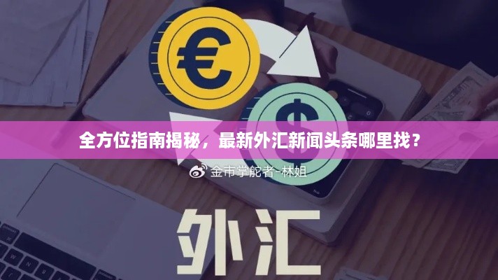 全方位指南揭秘，最新外汇新闻头条哪里找？