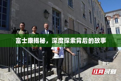 富士康揭秘，深度探索背后的故事
